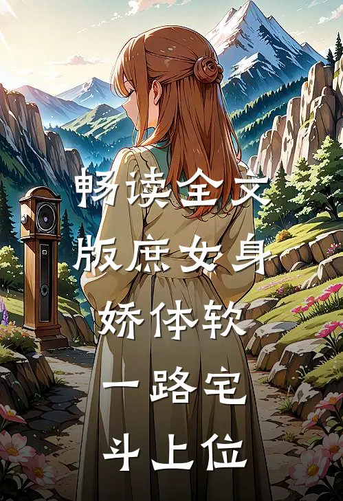 畅读全文版庶女身娇体软，一路宅斗上位