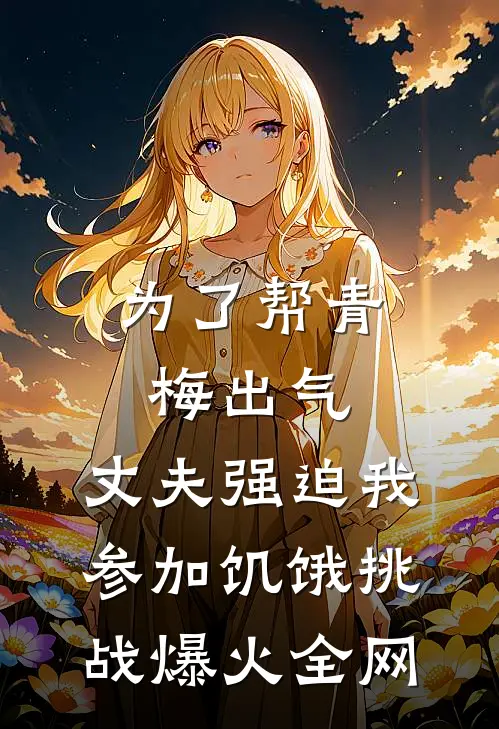 为了帮青梅出气，丈夫强迫我参加饥饿挑战爆火全网