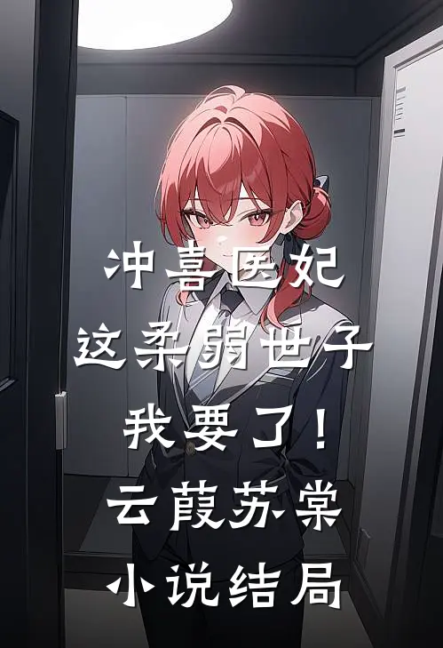 冲喜医妃：这柔弱世子我要了！云葭苏棠小说结局