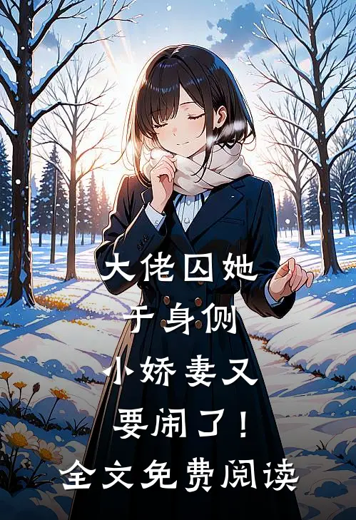 大佬囚她于身侧，小娇妻又要闹了！全文免费阅读