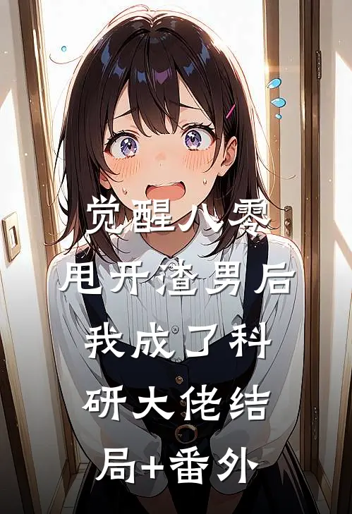 觉醒八零，甩开渣男后我成了科研大佬结局+番外