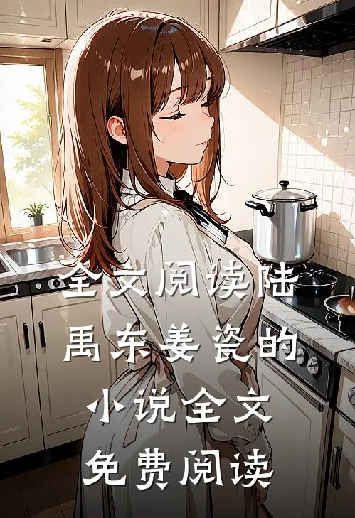 全文阅读陆禹东姜瓷的小说全文免费阅读