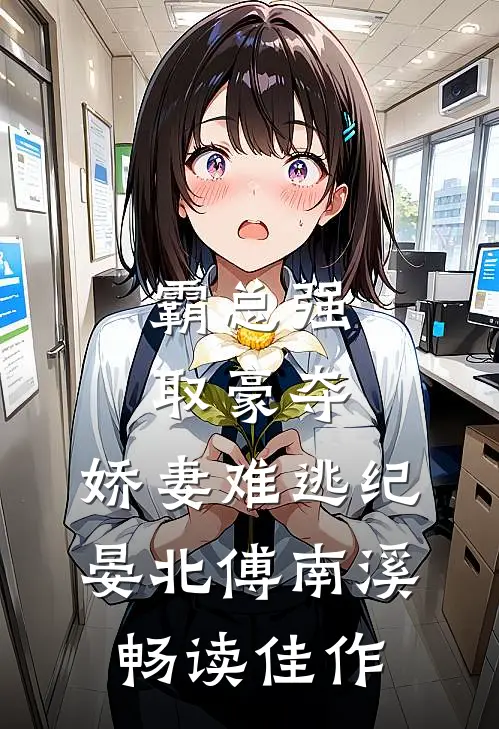 《霸总强取豪夺:娇妻难逃》纪晏北傅南溪畅读佳作