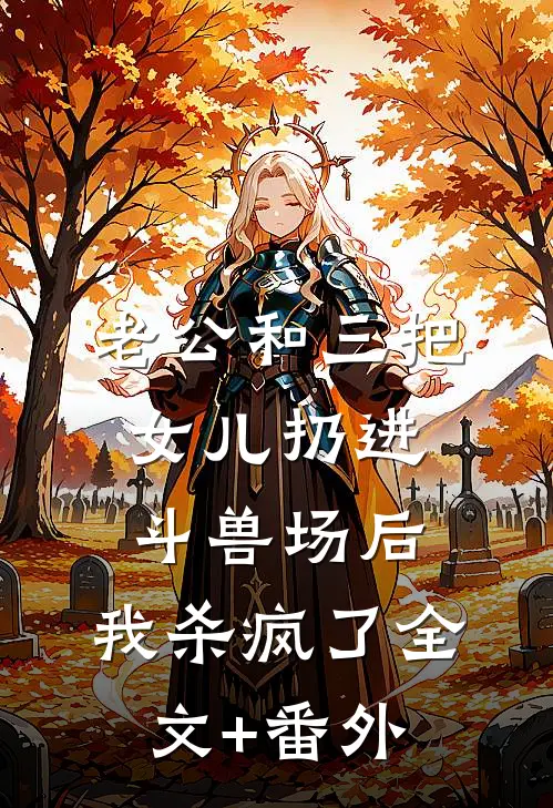 老公和三把女儿扔进斗兽场后，我杀疯了全文+番外