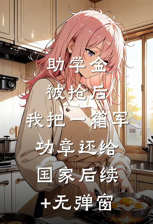 助学金被抢后，我把一箱军功章还给国家后续+无弹窗