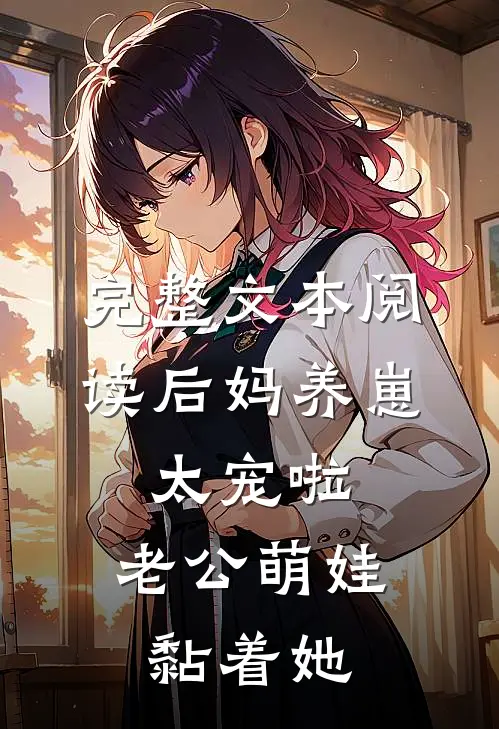 完整文本阅读后妈养崽：太宠啦，老公萌娃黏着她