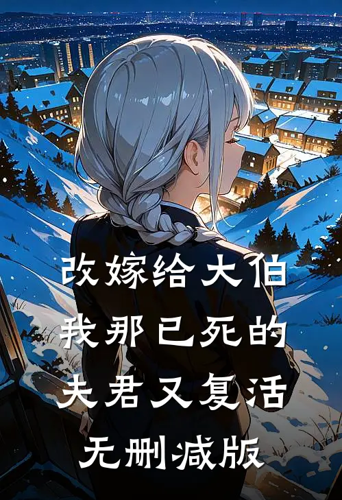 改嫁给大伯，我那已死的夫君又复活无删减版