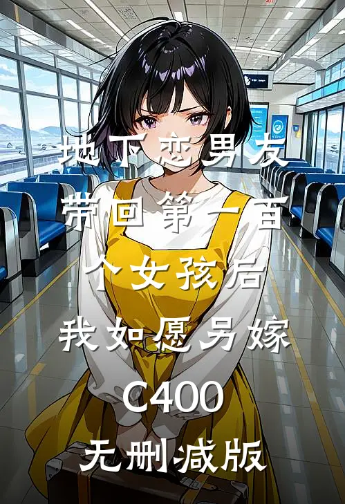 地下恋男友带回第一百个女孩后，我如愿另嫁C400无删减版