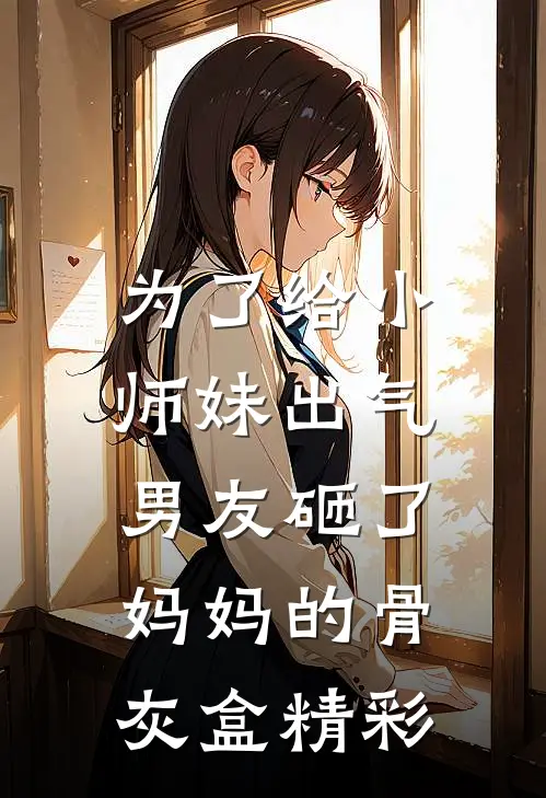 为了给小师妹出气，男友砸了妈妈的骨灰盒精彩