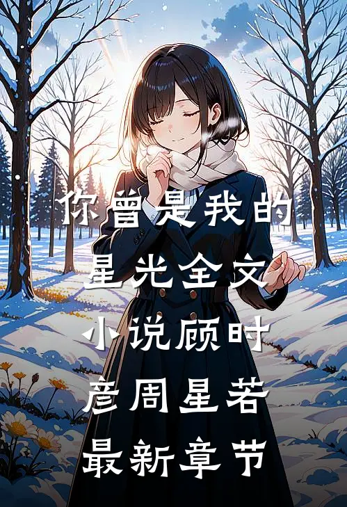 你曾是我的星光全文小说顾时彦周星若最新章节