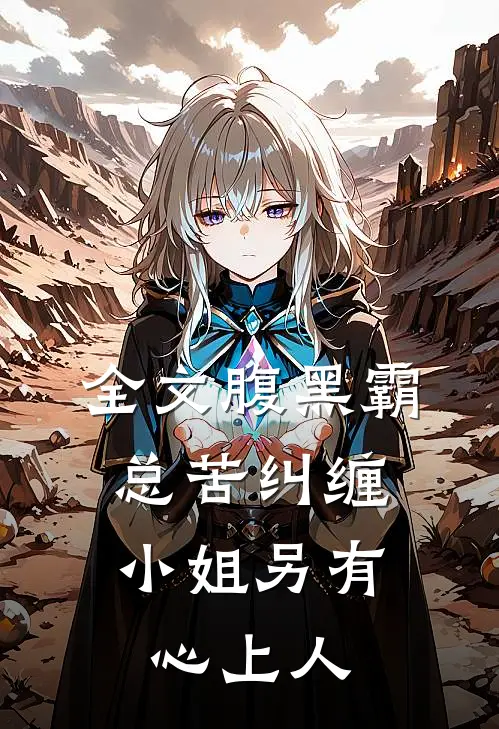 全文腹黑霸总苦纠缠，小姐另有心上人