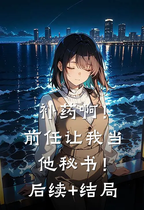 补药啊！前任让我当他秘书！后续+结局