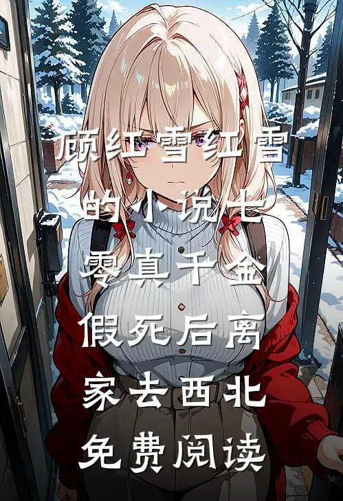 顾红雪红雪的小说七零真千金，假死后离家去西北免费阅读
