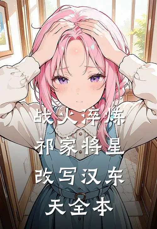 战火淬炼：祁家将星改写汉东天全本