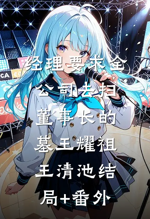 经理要求全公司去扫董事长的墓王耀祖王清池结局+番外