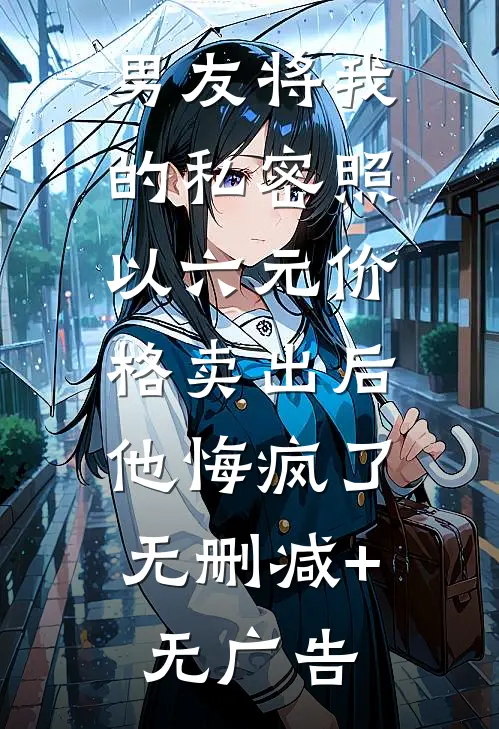 男友将我的私密照以六元价格卖出后，他悔疯了无删减+无广告