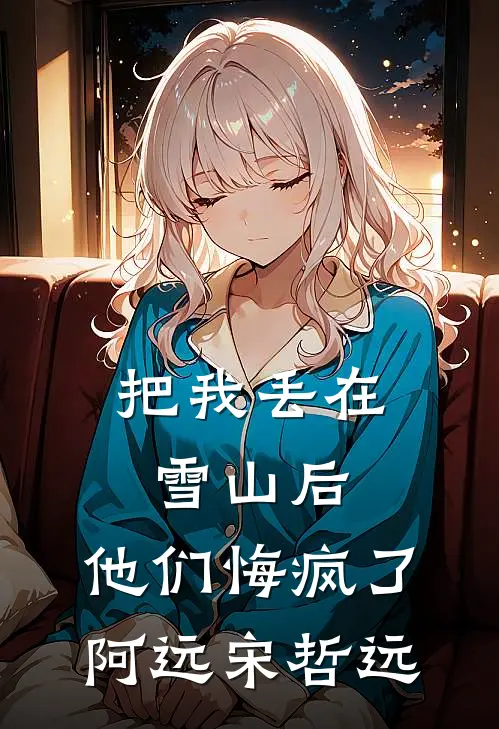 把我丢在雪山后，他们悔疯了阿远宋哲远