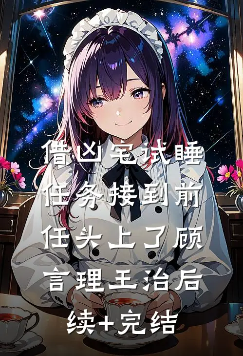 借凶宅试睡任务接到前任头上了顾言理王治后续+完结