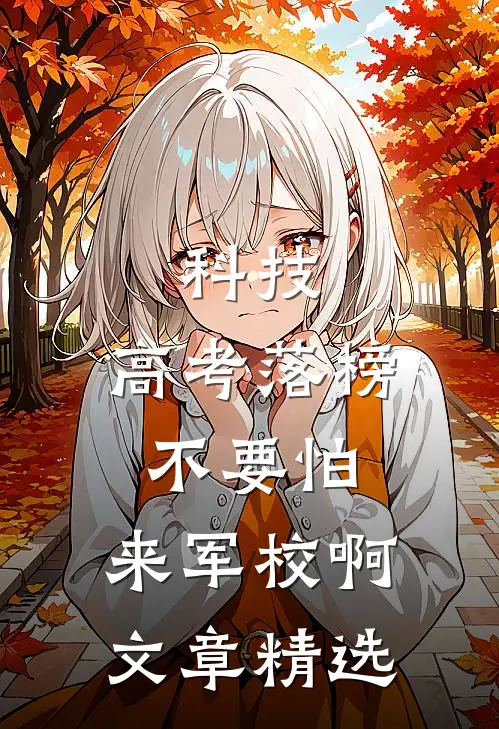 科技：高考落榜不要怕，来军校啊文章精选