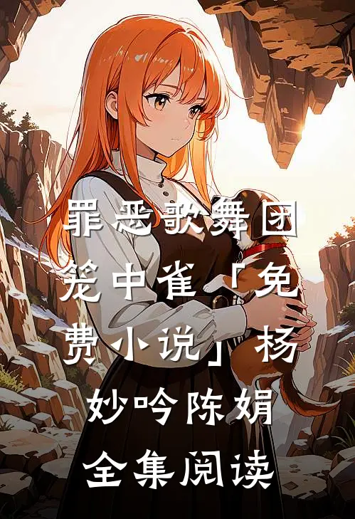 罪恶歌舞团：笼中雀「免费小说」杨妙吟陈娟全集阅读