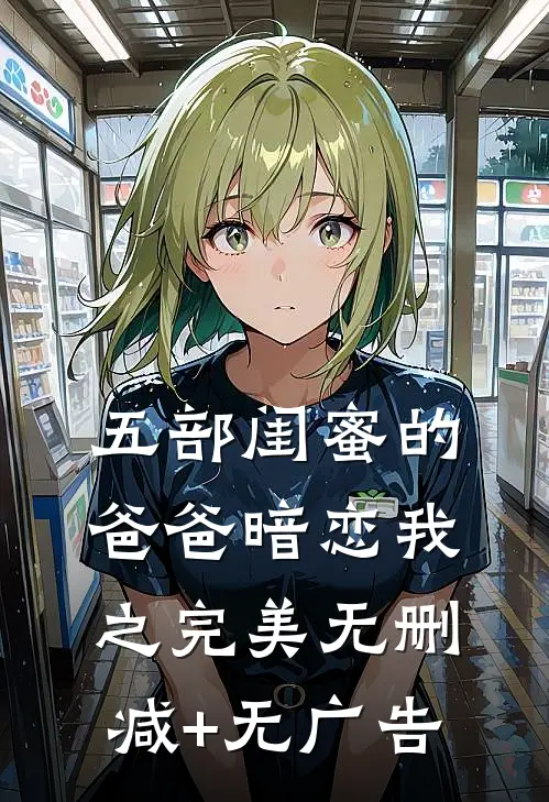 五部《闺蜜的爸爸暗恋我之完美》无删减+无广告