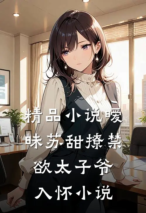 精品小说暧昧苏甜撩禁欲太子爷入怀小说