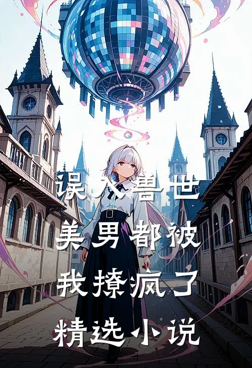 误入兽世：美男都被我撩疯了精选小说