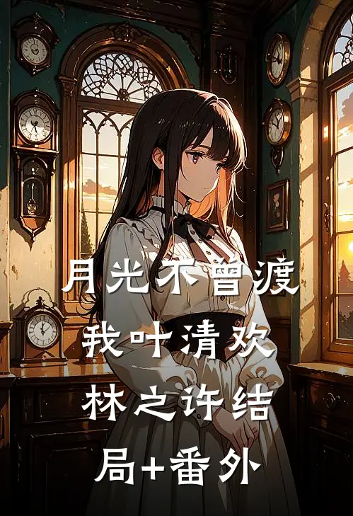 月光不曾渡我叶清欢林之许结局+番外