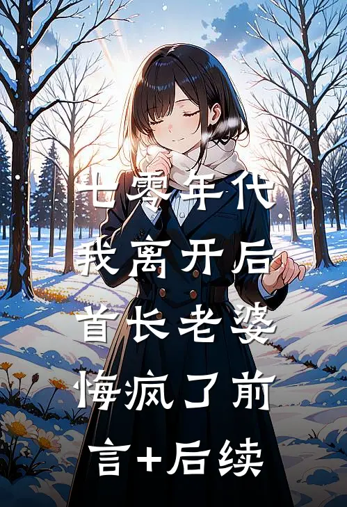 七零年代，我离开后首长老婆悔疯了前言+后续