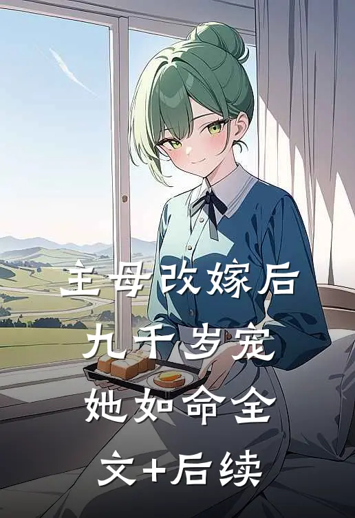 主母改嫁后，九千岁宠她如命全文+后续