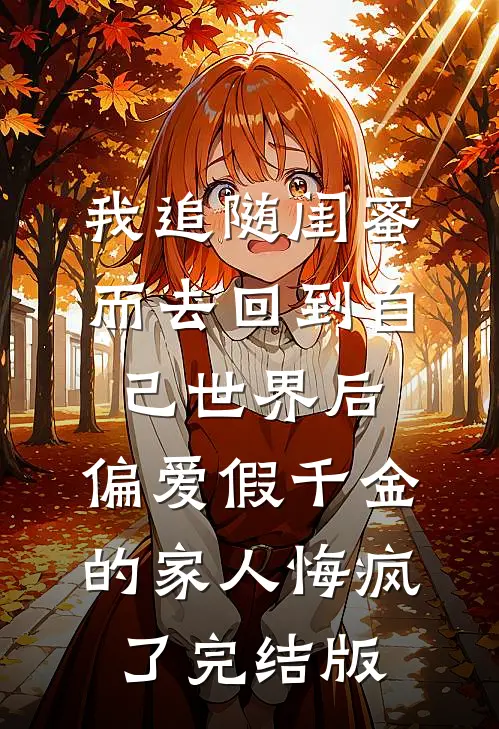 我追随闺蜜而去回到自己世界后，偏爱假千金的家人悔疯了完结版