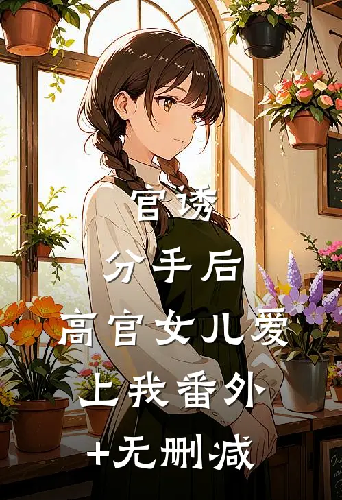 官诱：分手后，高官女儿爱上我番外+无删减