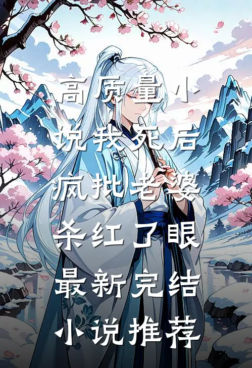 高质量小说我死后，疯批老婆杀红了眼最新完结小说推荐