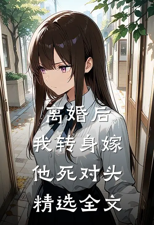 离婚后，我转身嫁他死对头精选全文