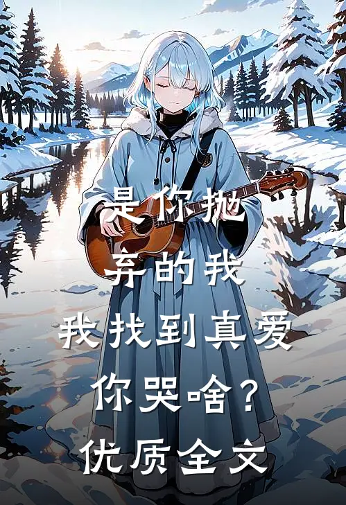 是你抛弃的我，我找到真爱你哭啥？优质全文