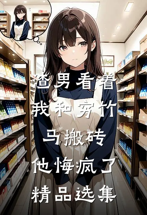 渣男看着我和穷竹马搬砖，他悔疯了精品选集