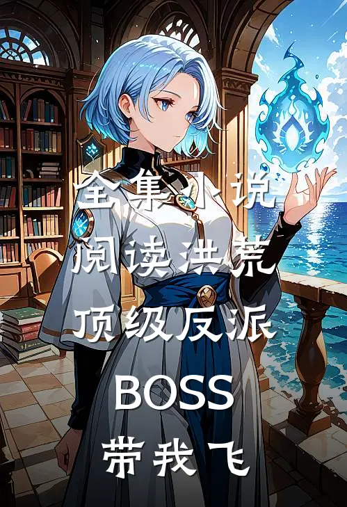 全集小说阅读洪荒：顶级反派BOSS带我飞