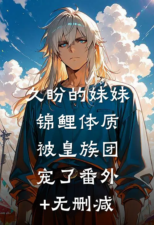 久盼的妹妹锦鲤体质，被皇族团宠了番外+无删减