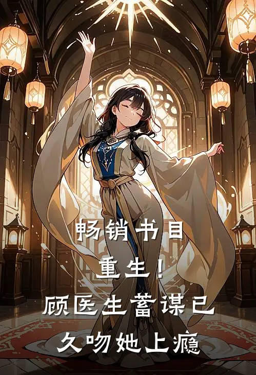 畅销书目重生！顾医生蓄谋已久，吻她上瘾