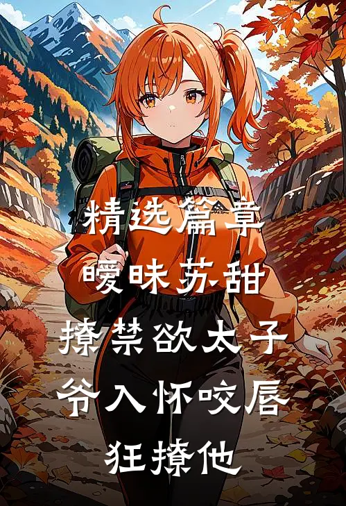 精选篇章暧昧苏甜:撩禁欲太子爷入怀 (咬唇,狂撩他 )