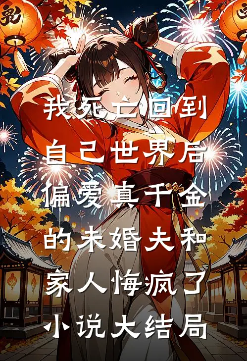 我死亡回到自己世界后，偏爱真千金的未婚夫和家人悔疯了小说大结局