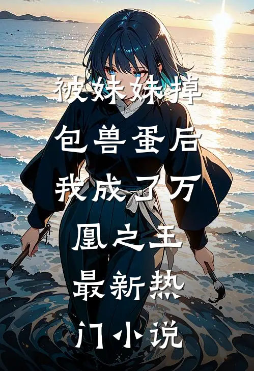 被妹妹掉包兽蛋后，我成了万凰之王。最新热门小说