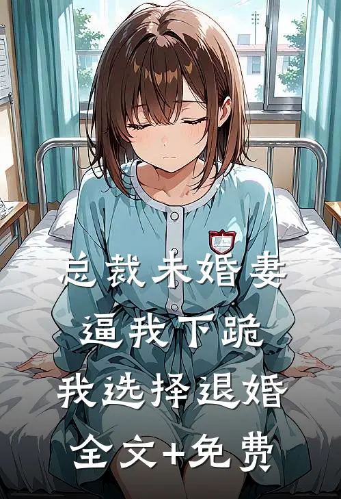 总裁未婚妻逼我下跪，我选择退婚全文+免费