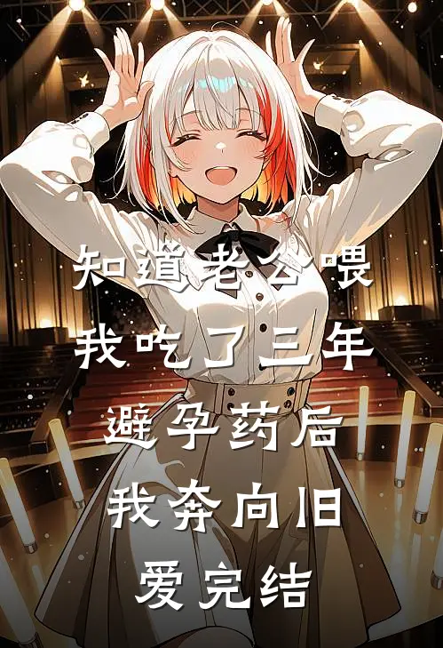知道老公喂我吃了三年避孕药后，我奔向旧爱完结