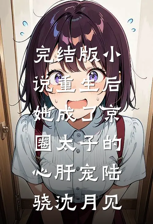 完结版小说重生后，她成了京圈太子的心肝宠陆骁沈月见