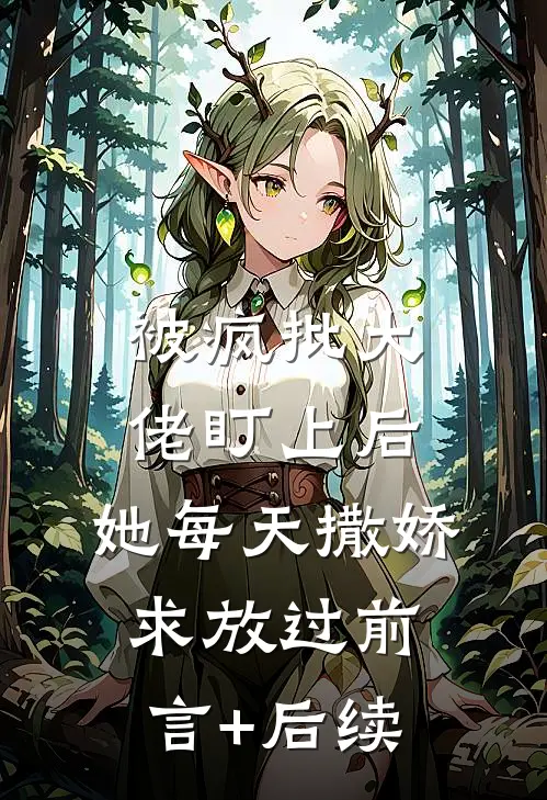 被疯批大佬盯上后，她每天撒娇求放过前言+后续