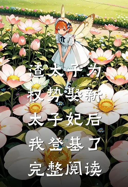 渣太子为权势娶新太子妃后，我登基了完整阅读