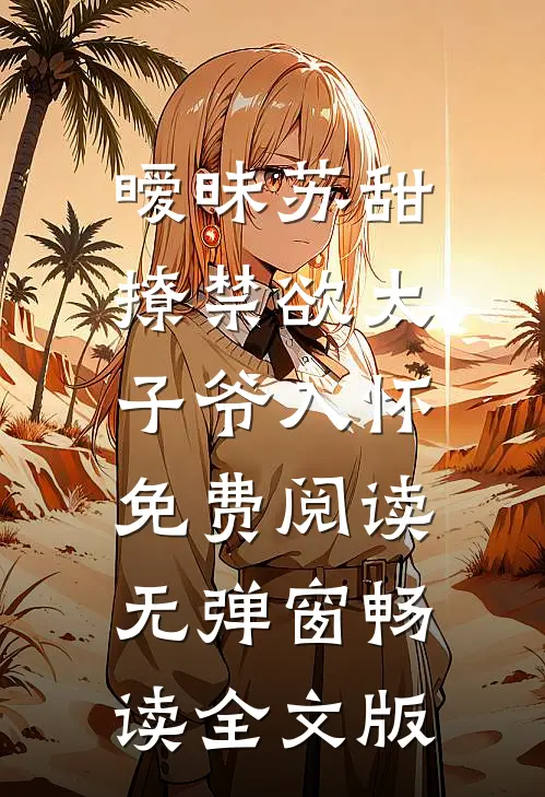 暧昧苏甜:撩禁欲太子爷入怀免费阅读无弹窗畅读全文版