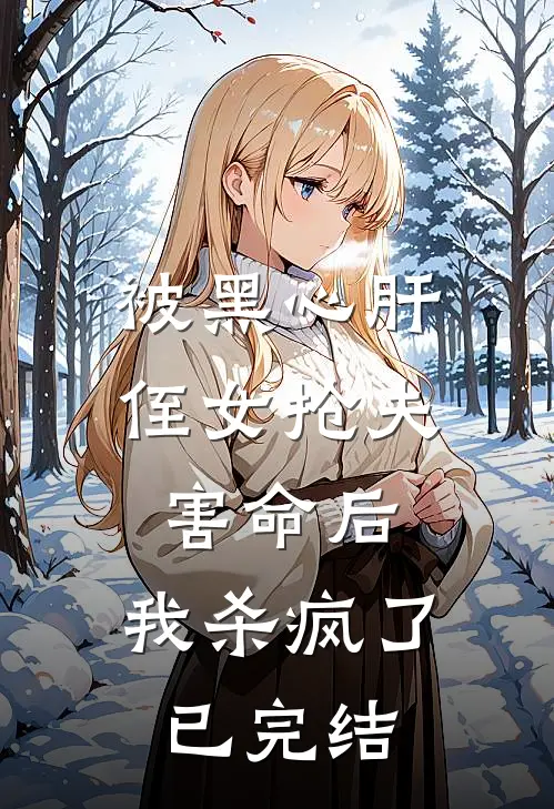 被黑心肝侄女抢夫害命后，我杀疯了已完结