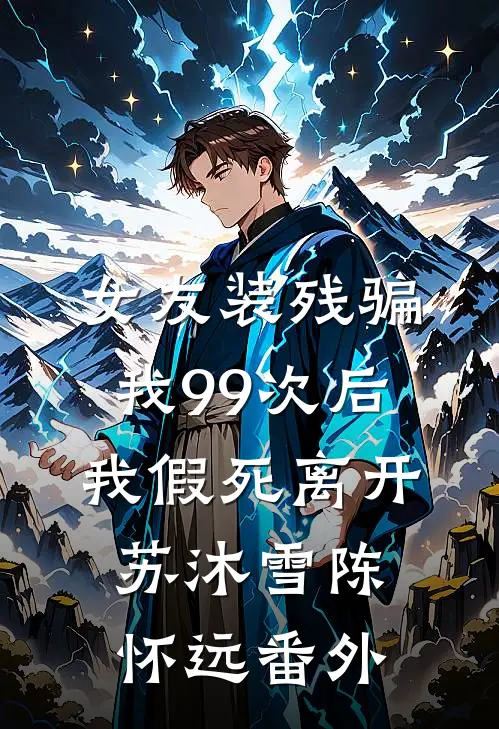 女友装残骗我99次后，我假死离开苏沐雪陈怀远番外